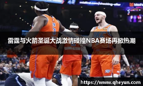 雷霆与火箭圣诞大战激情碰撞NBA赛场再掀热潮